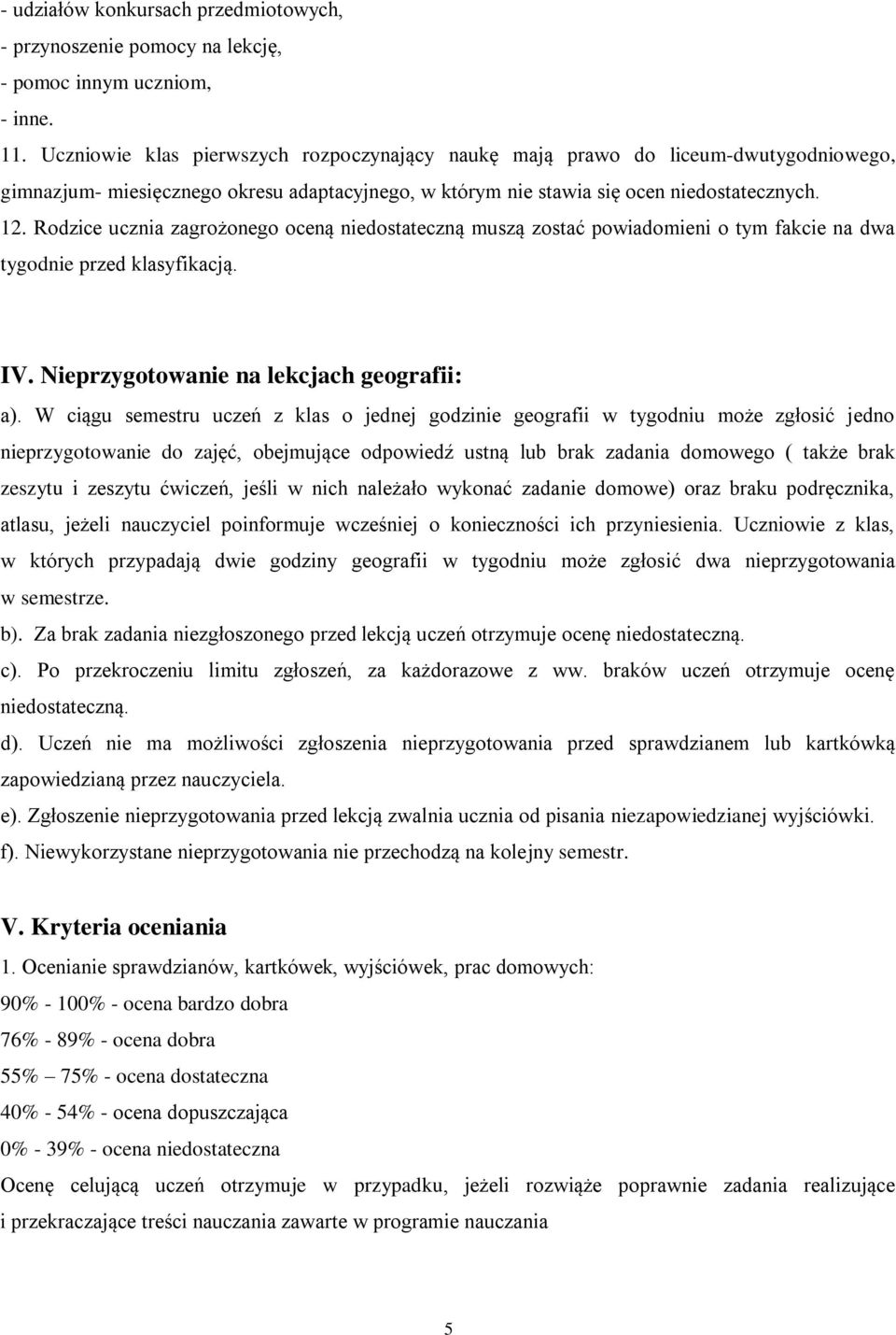 Rodzice ucznia zagrożonego oceną niedostateczną muszą zostać powiadomieni o tym fakcie na dwa tygodnie przed klasyfikacją. IV. Nieprzygotowanie na lekcjach geografii: a).