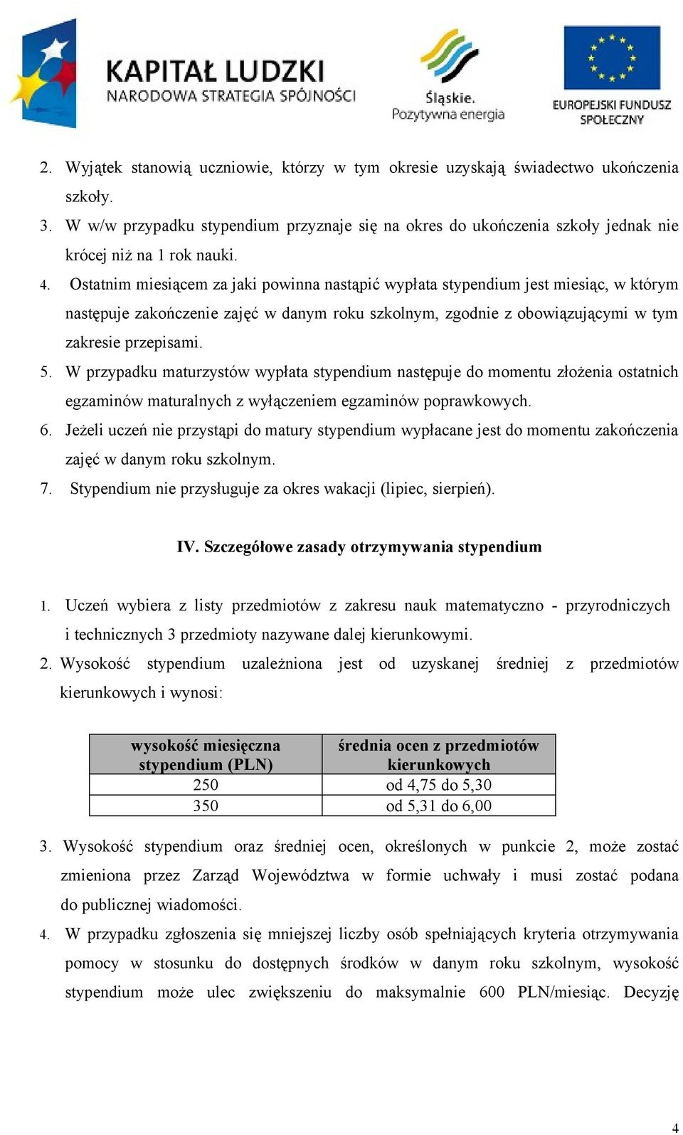 Ostatnim miesiącem za jaki powinna nastąpić wypłata stypendium jest miesiąc, w którym następuje zakończenie zajęć w danym roku szkolnym, zgodnie z obowiązującymi w tym zakresie przepisami. 5.