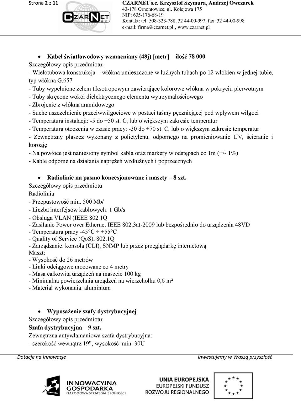 657 - Tuby wypełnione żelem tiksotropowym zawierające kolorowe włókna w pokryciu pierwotnym - Tuby skręcone wokół dielektrycznego elementu wytrzymałościowego - Zbrojenie z włókna aramidowego - Suche