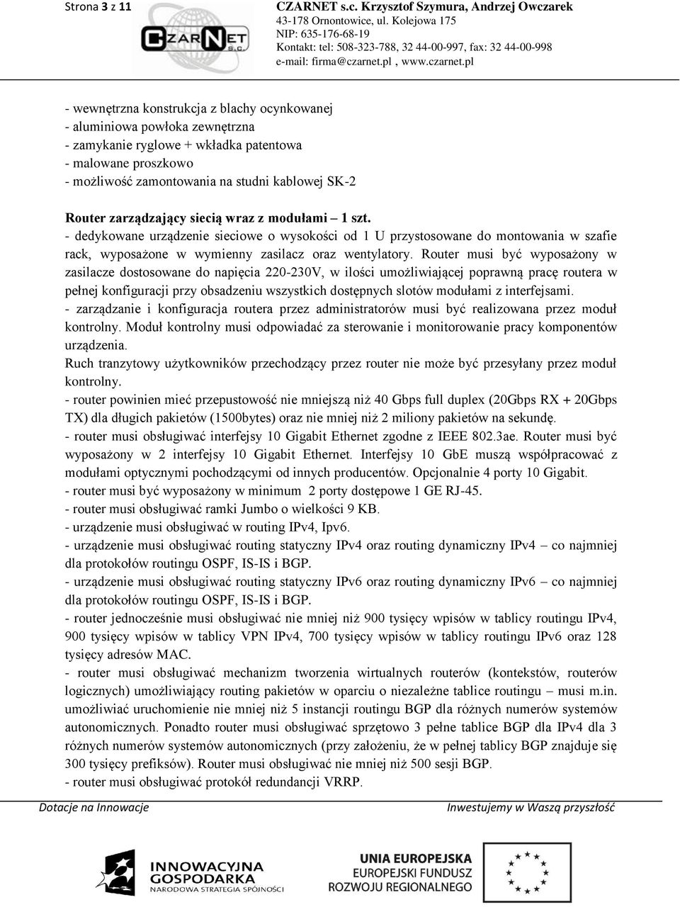 Router musi być wyposażony w zasilacze dostosowane do napięcia 220-230V, w ilości umożliwiającej poprawną pracę routera w pełnej konfiguracji przy obsadzeniu wszystkich dostępnych slotów modułami z