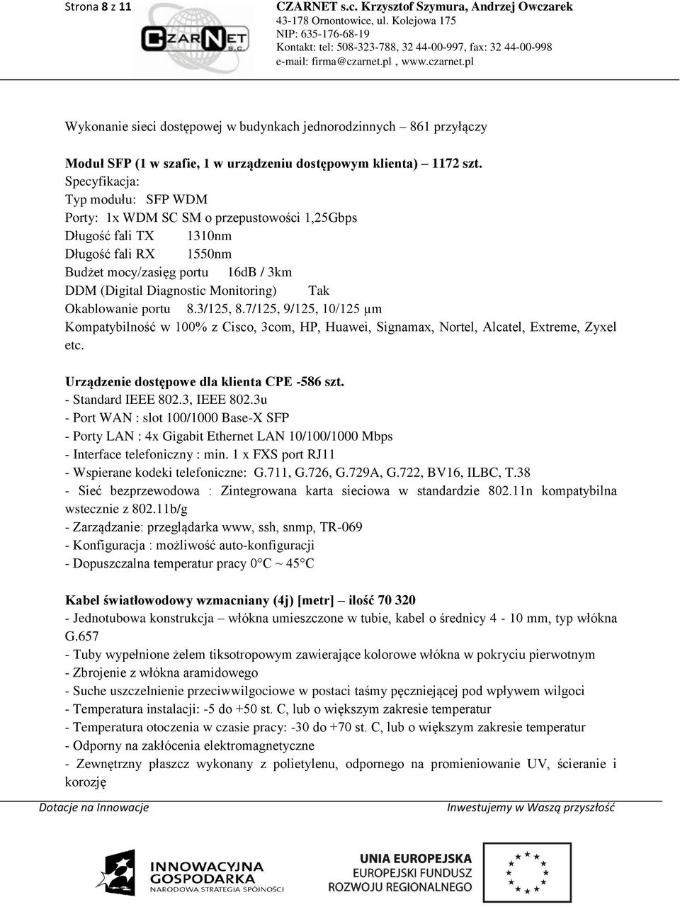 Tak Okablowanie portu 8.3/125, 8.7/125, 9/125, 10/125 µm Kompatybilność w 100% z Cisco, 3com, HP, Huawei, Signamax, Nortel, Alcatel, Extreme, Zyxel etc. Urządzenie dostępowe dla klienta CPE -586 szt.