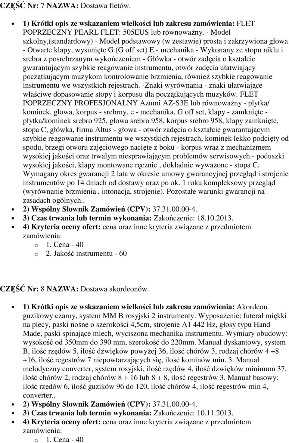 wykończeniem - Główka - otwór zadęcia o kształcie gwarantującym szybkie reagowanie instrumentu, otwór zadęcia ułatwiający początkującym muzykom kontrolowanie brzmienia, również szybkie reagowanie