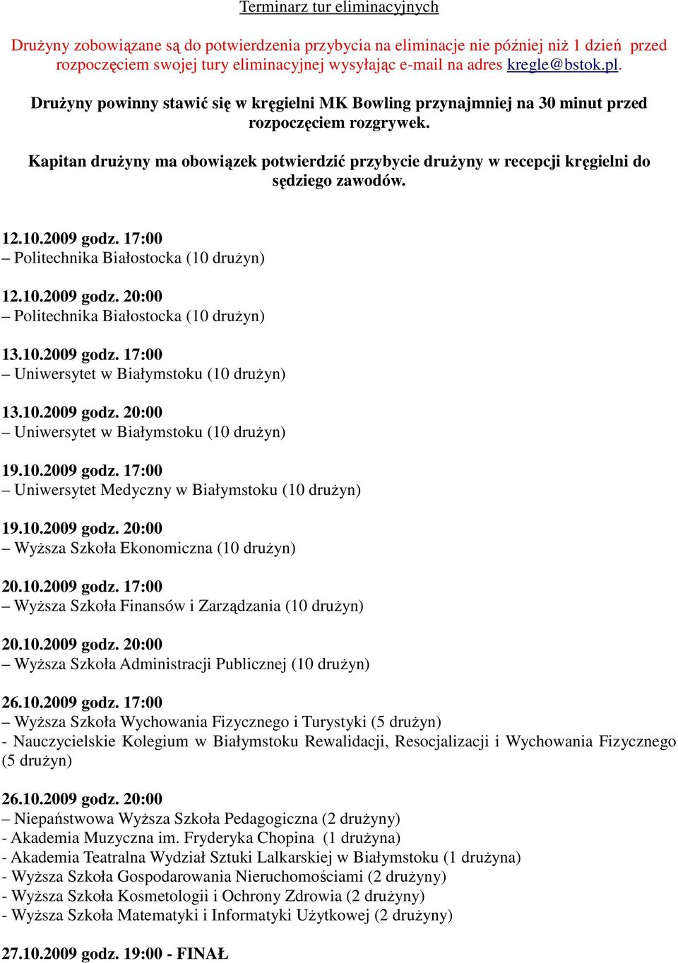 Kapitan druŝyny ma obowiązek potwierdzić przybycie druŝyny w recepcji kręgielni do sędziego zawodów. 12.10.2009 godz. 17:00 Politechnika Białostocka (10 druŝyn) 12.10.2009 godz. 20:00 Politechnika Białostocka (10 druŝyn) 13.