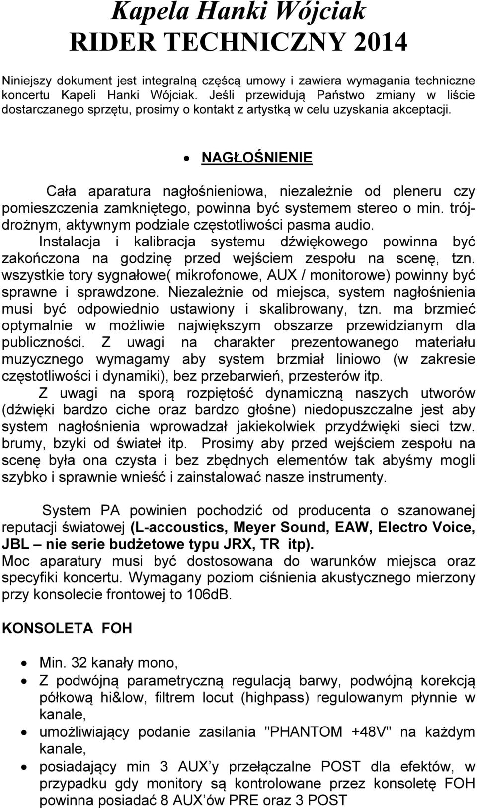 NAGŁOŚNIENIE Cała aparatura nagłośnieniowa, niezależnie od pleneru czy pomieszczenia zamkniętego, powinna być systemem stereo o min. trójdrożnym, aktywnym podziale częstotliwości pasma audio.