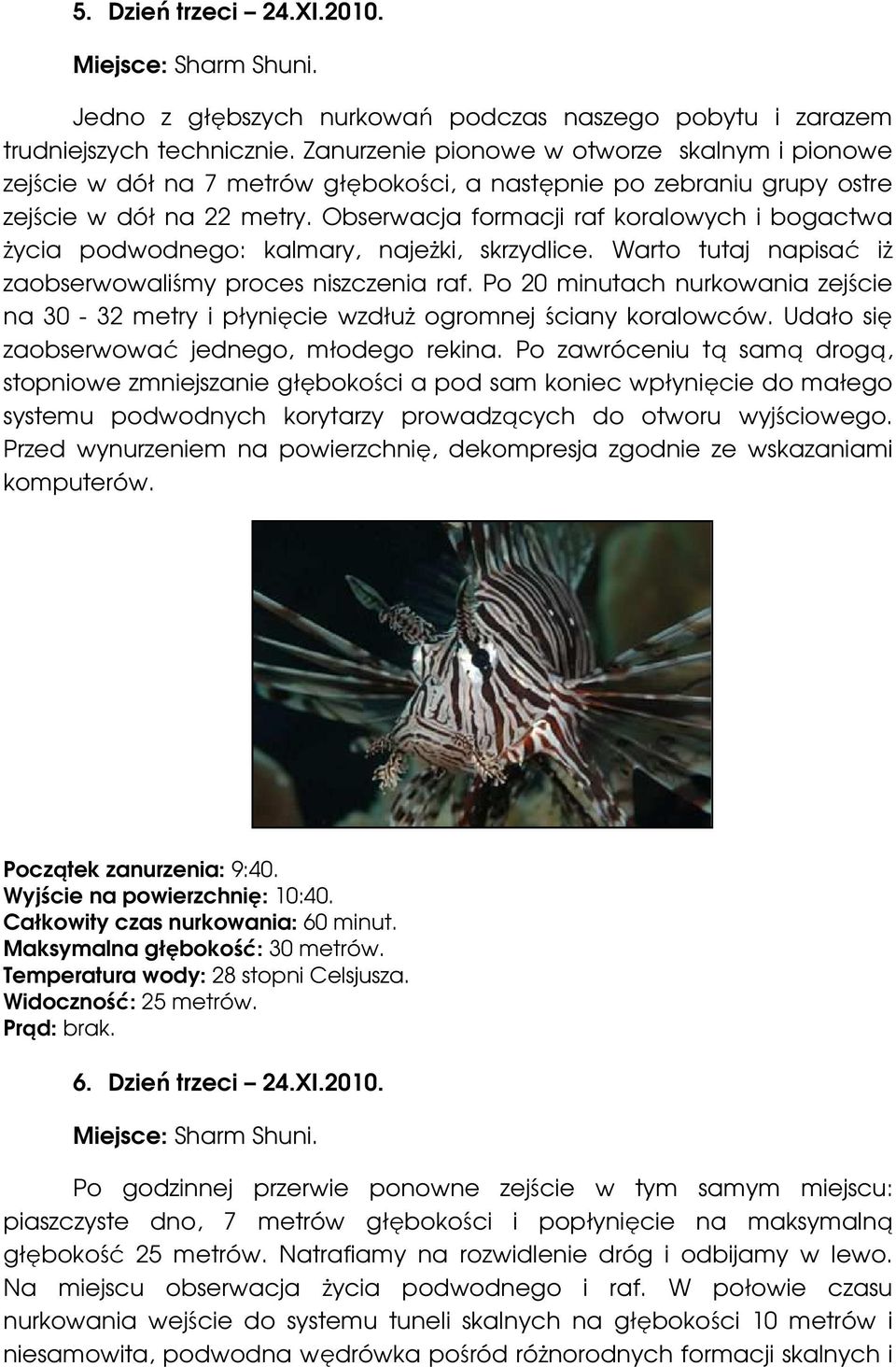 Obserwacja formacji raf koralowych i bogactwa życia podwodnego: kalmary, najeżki, skrzydlice. Warto tutaj napisać iż zaobserwowaliśmy proces niszczenia raf.
