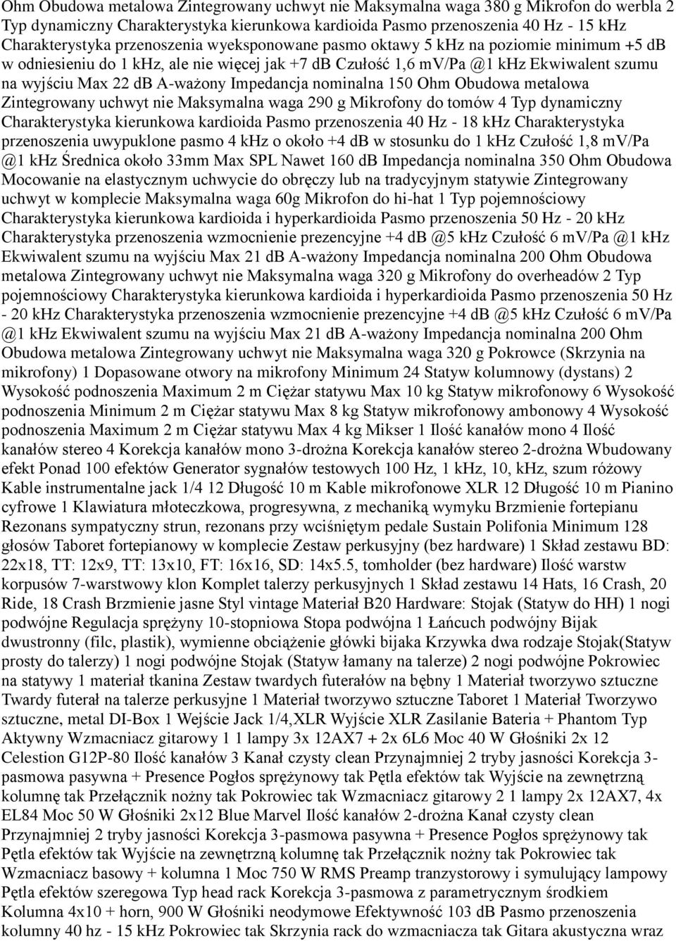 Impedancja nominalna 150 Ohm Obudowa metalowa Zintegrowany uchwyt nie Maksymalna waga 290 g Mikrofony do tomów 4 Typ dynamiczny Charakterystyka kierunkowa kardioida Pasmo przenoszenia 40 Hz - 18 khz