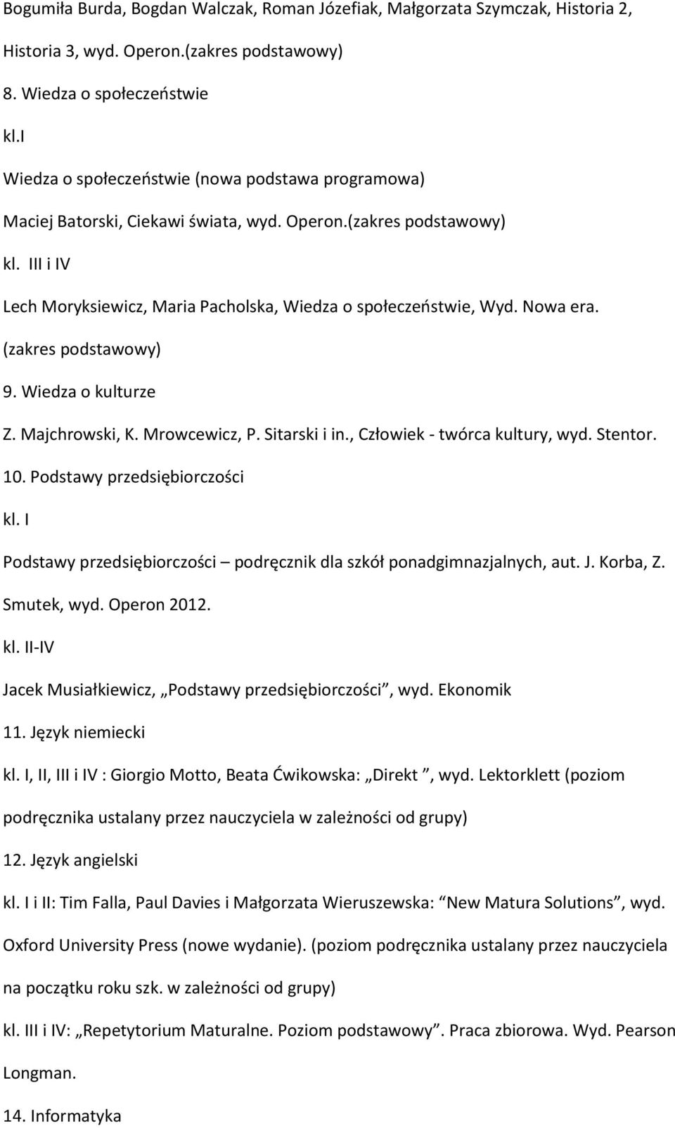 Nowa era. (zakres podstawowy) 9. Wiedza o kulturze Z. Majchrowski, K. Mrowcewicz, P. Sitarski i in., Człowiek - twórca kultury, wyd. Stentor. 10.