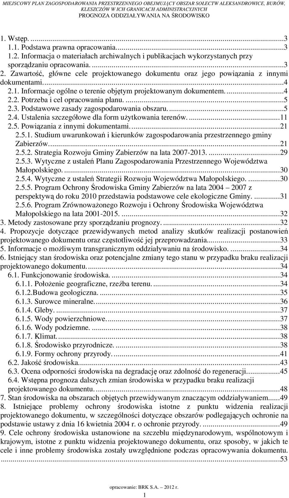...5 2.3. Podstawowe zasady zagospodarowania obszaru...5 2.4. Ustalenia szczegółowe dla form użytkowania terenów....11 2.5. Powiązania z innymi dokumentami...21 2.5.1. Studium uwarunkowań i kierunków zagospodarowania przestrzennego gminy Zabierzów.