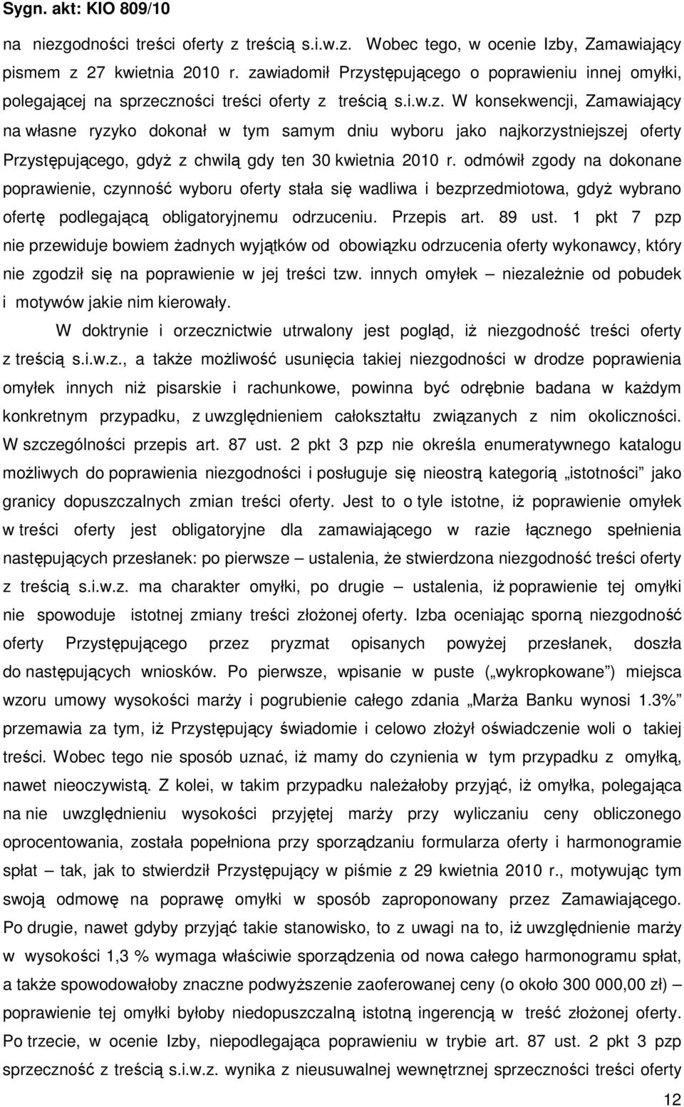 odmówił zgody na dokonane poprawienie, czynność wyboru oferty stała się wadliwa i bezprzedmiotowa, gdyŝ wybrano ofertę podlegającą obligatoryjnemu odrzuceniu. Przepis art. 89 ust.