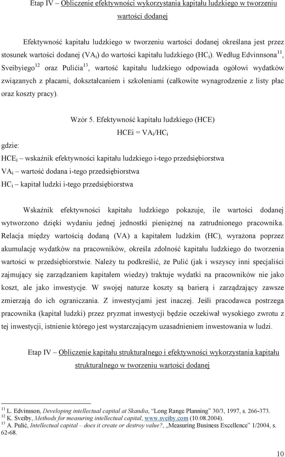 Według Edvinnsona 11, Sveibyiego 12 oraz Puliia 13, warto kapitału ludzkiego odpowiada ogółowi wydatków zwizanych z płacami, dokształcaniem i szkoleniami (całkowite wynagrodzenie z listy płac oraz