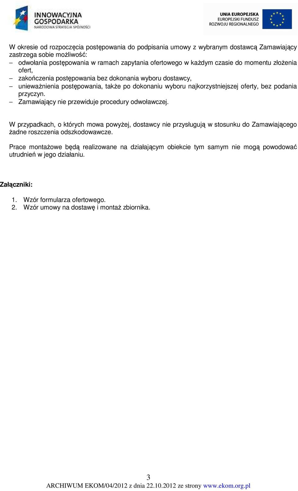 Zamawiający nie przewiduje procedury odwoławczej. W przypadkach, o których mowa powyżej, dostawcy nie przysługują w stosunku do Zamawiającego żadne roszczenia odszkodowawcze.