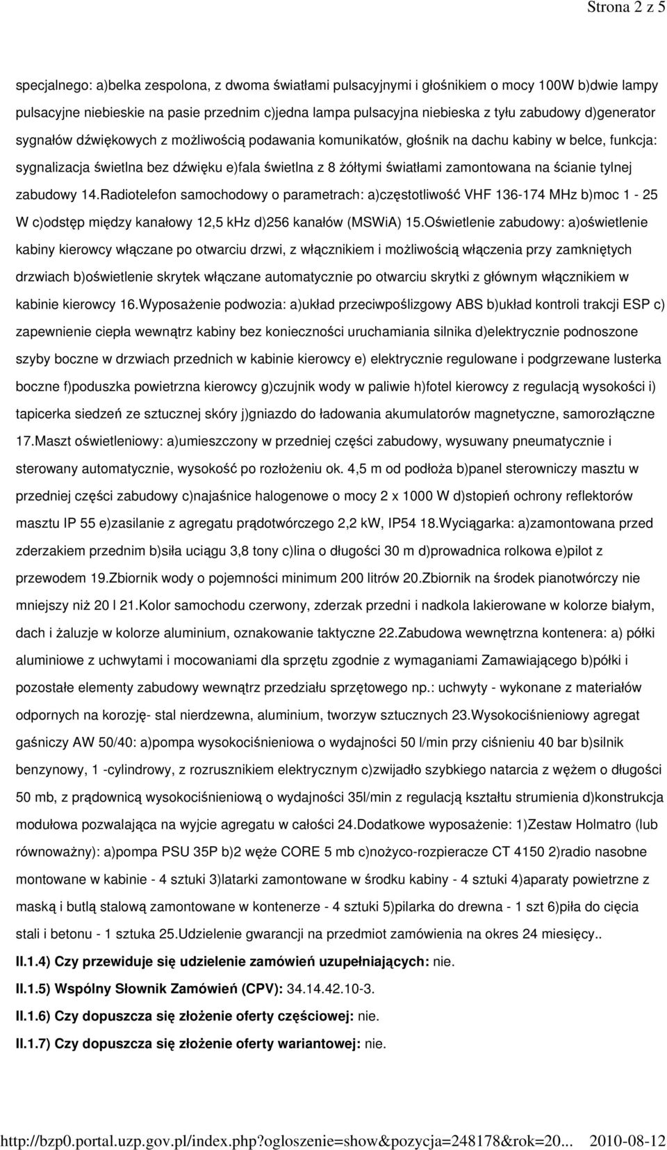zamontowana na ścianie tylnej zabudowy 14.Radiotelefon samochodowy o parametrach: a)częstotliwość VHF 136-174 MHz b)moc 1-25 W c)odstęp między kanałowy 12,5 khz d)256 kanałów (MSWiA) 15.