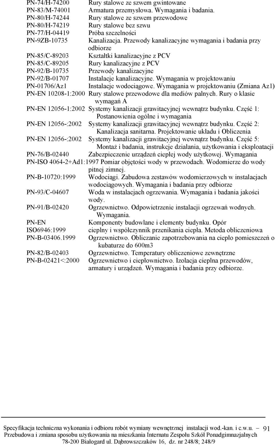 Przewody kanalizacyjne wymagania i badania przy odbiorze PN-85/C-89203 Kształtki kanalizacyjne z PCV PN-85/C-89205 Rury kanalizacyjne z PCV PN-92/B-10735 Przewody kanalizacyjne PN-92/B-01707