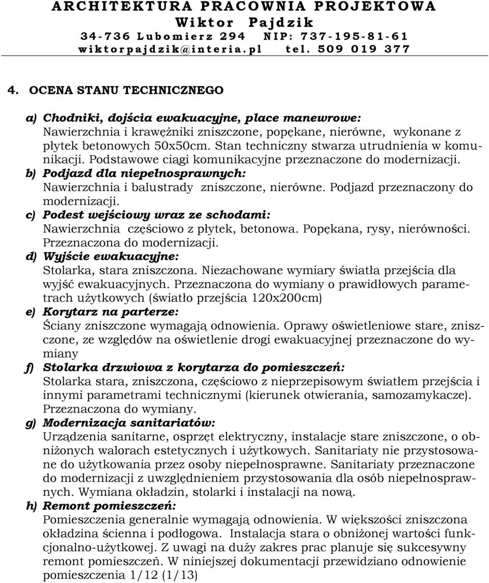 Podjazd przeznaczony do modernizacji. c) Podest wejściowy wraz ze schodami: Nawierzchnia częściowo z płytek, betonowa. Popękana, rysy, nierówności. Przeznaczona do modernizacji.