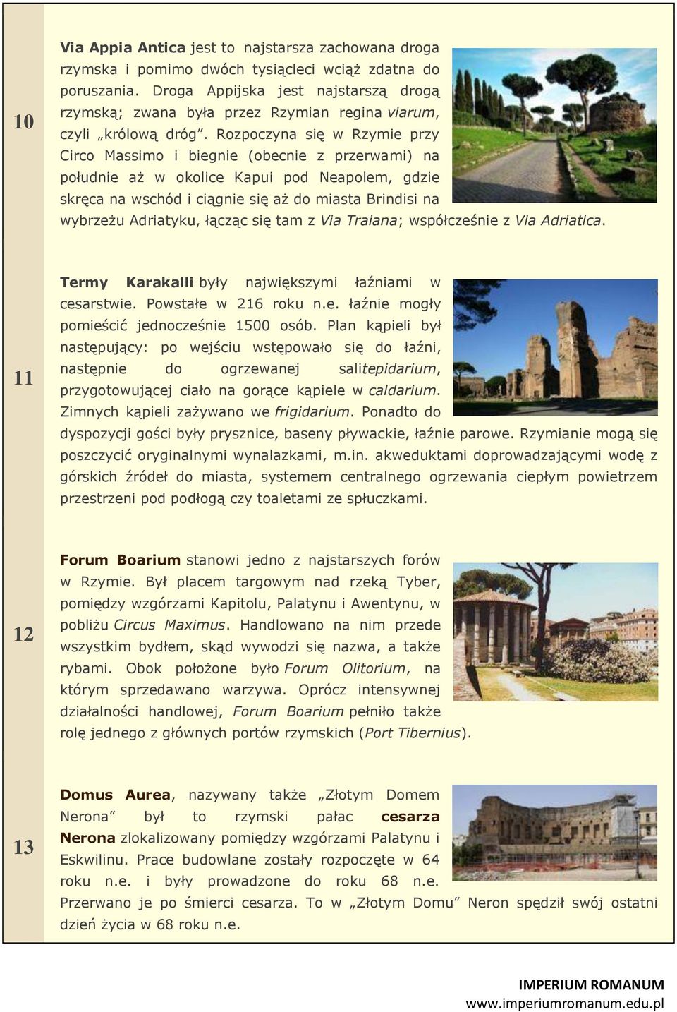 Rozpoczyna się w Rzymie przy Circo Massimo i biegnie (obecnie z przerwami) na południe aż w okolice Kapui pod Neapolem, gdzie skręca na wschód i ciągnie się aż do miasta Brindisi na wybrzeżu