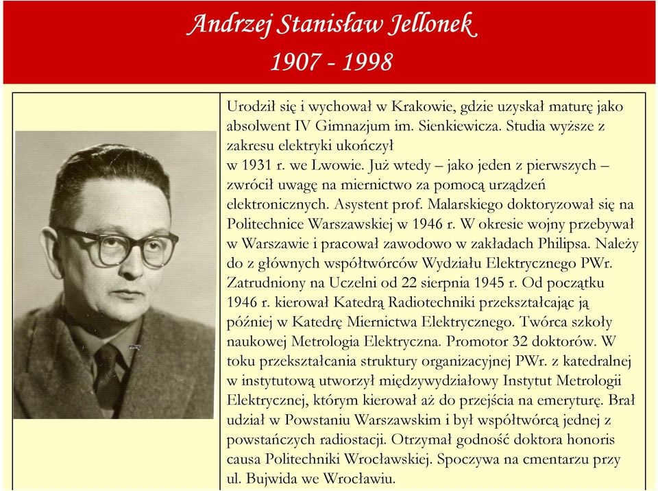 W okresie wojny przebywał w Warszawie i pracował zawodowo w zakładach Philipsa. NaleŜy do z głównych współtwórców Wydziału Elektrycznego PWr. Zatrudniony na Uczelni od 22 sierpnia 1945 r.