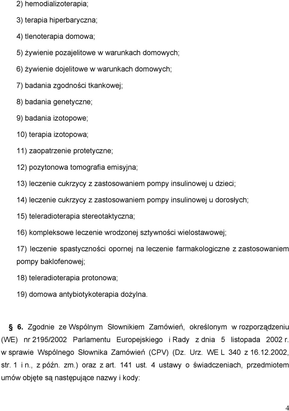 14) leczenie cukrzycy z zastosowaniem pompy insulinowej u dorosłych; 15) teleradioterapia stereotaktyczna; 16) kompleksowe leczenie wrodzonej sztywności wielostawowej; 17) leczenie spastyczności