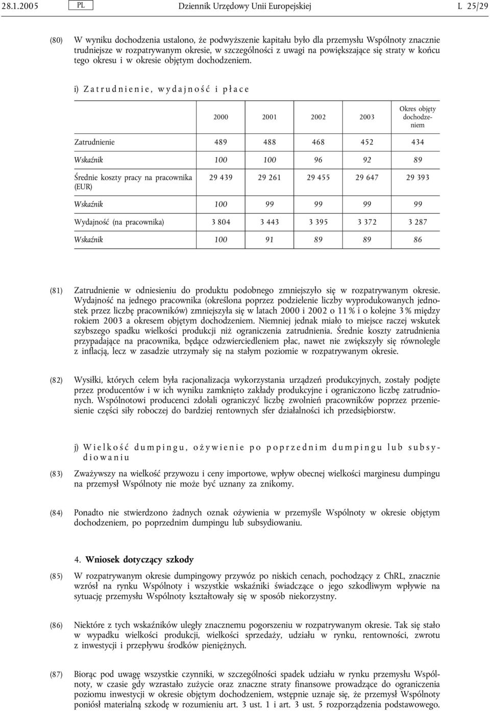 i) Zatrudnienie, wydajność i pł ace 2000 2001 2002 2003 Zatrudnienie 489 488 468 452 434 Wskaźnik 100 100 96 92 89 Średnie koszty pracy na pracownika (EUR) 29 439 29 261 29 455 29 647 29 393 Wskaźnik