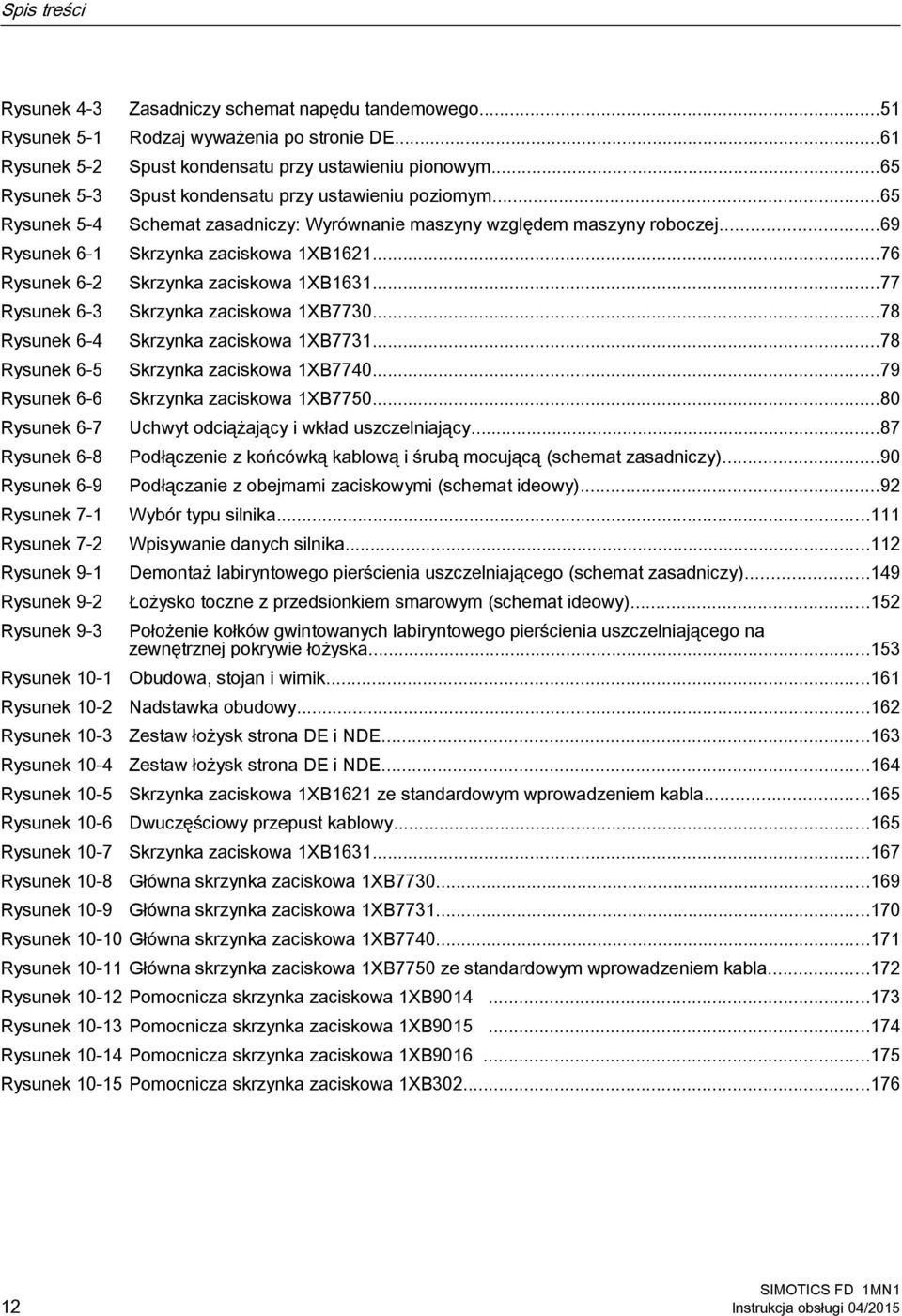 ..51 Rodzaj wyważenia po stronie DE...61 Spust kondensatu przy ustawieniu pionowym...65 Spust kondensatu przy ustawieniu poziomym...65 Schemat zasadniczy: Wyrównanie maszyny względem maszyny roboczej.