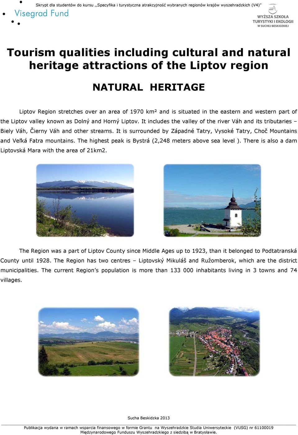 It is surrounded by Západné Tatry, Vysoké Tatry, Choč Mountains and Veľká Fatra mountains. The highest peak is Bystrá (2,248 meters above sea level ).