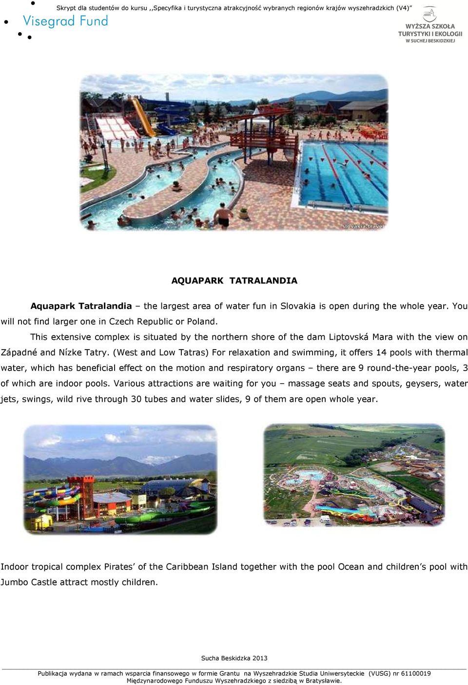 (West and Low Tatras) For relaxation and swimming, it offers 14 pools with thermal water, which has beneficial effect on the motion and respiratory organs there are 9 round-the-year pools, 3 of which