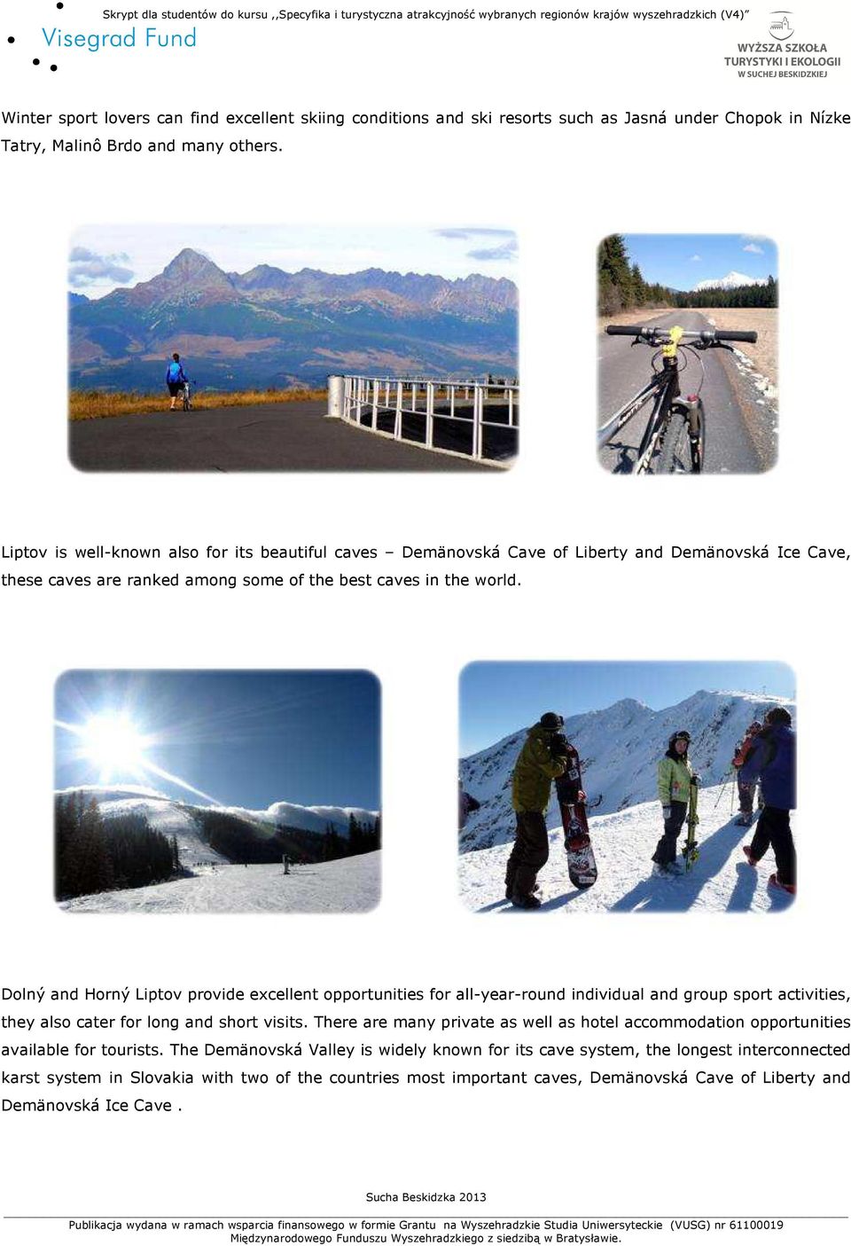 Dolný and Horný Liptov provide excellent opportunities for all-year-round individual and group sport activities, they also cater for long and short visits.