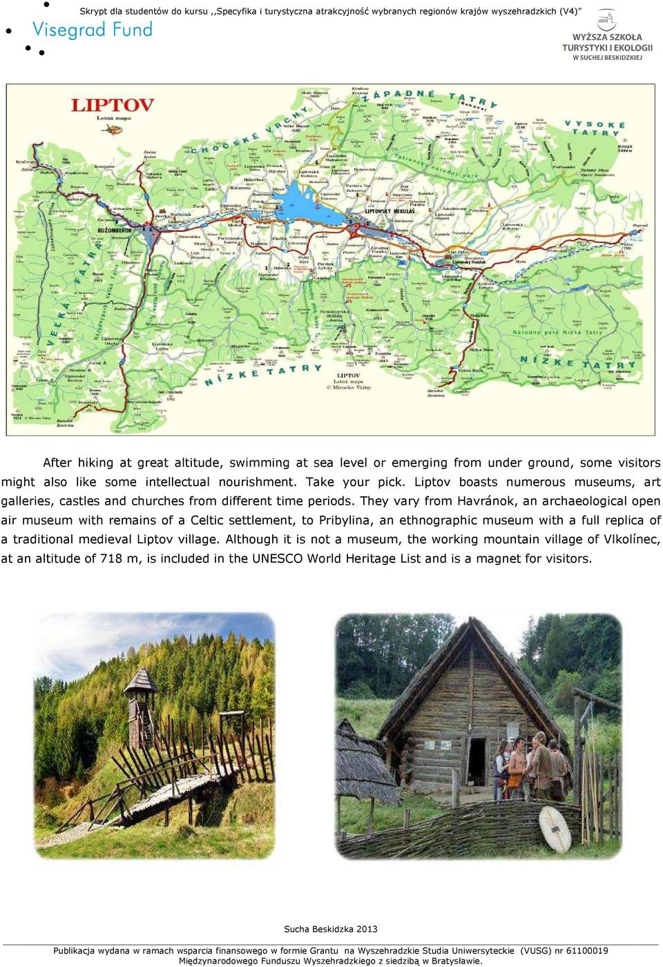 They vary from Havránok, an archaeological open air museum with remains of a Celtic settlement, to Pribylina, an ethnographic museum with a full replica of