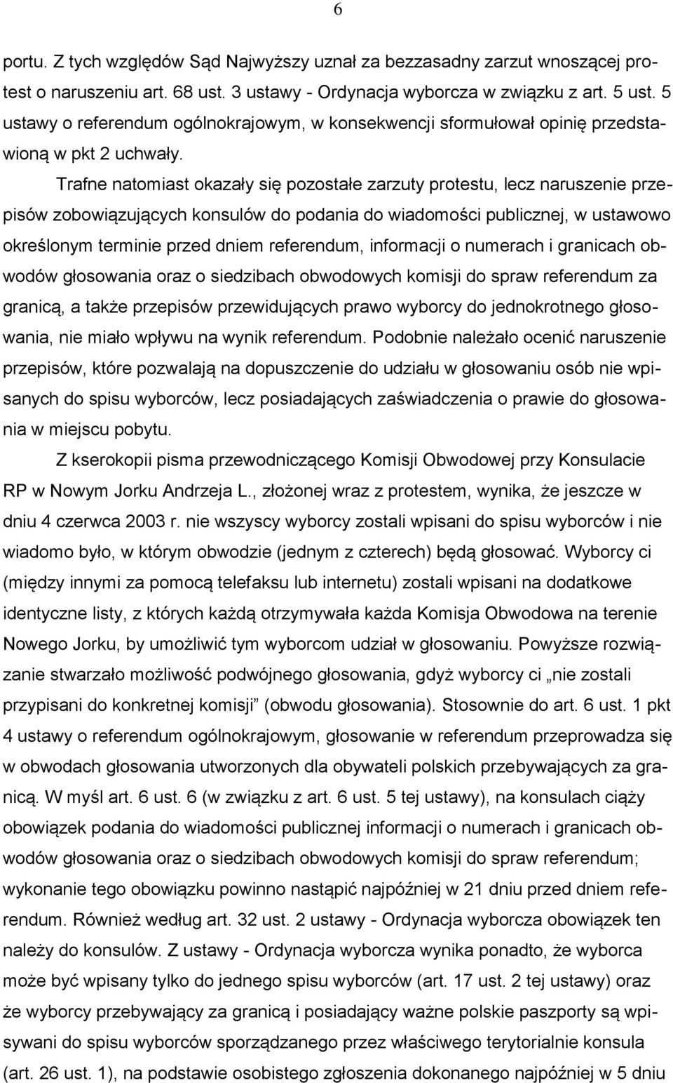 Trafne natomiast okazały się pozostałe zarzuty protestu, lecz naruszenie przepisów zobowiązujących konsulów do podania do wiadomości publicznej, w ustawowo określonym terminie przed dniem referendum,