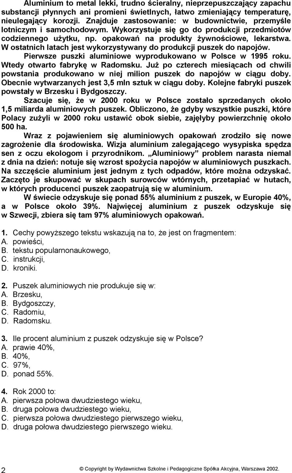 W ostatnich latach jest wykorzystywany do produkcji puszek do napojów. Pierwsze puszki aluminiowe wyprodukowano w Polsce w 1995 roku. Wtedy otwarto fabrykę w Radomsku.