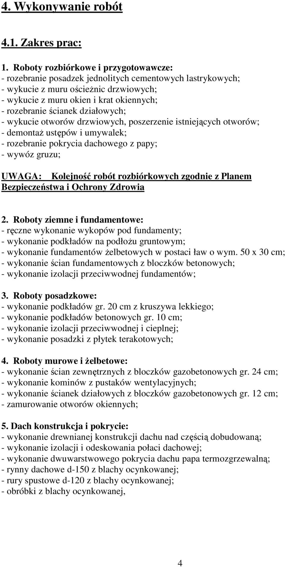 działowych; - wykucie otworów drzwiowych, poszerzenie istniejących otworów; - demontaŝ ustępów i umywalek; - rozebranie pokrycia dachowego z papy; - wywóz gruzu; UWAGA: Kolejność robót rozbiórkowych