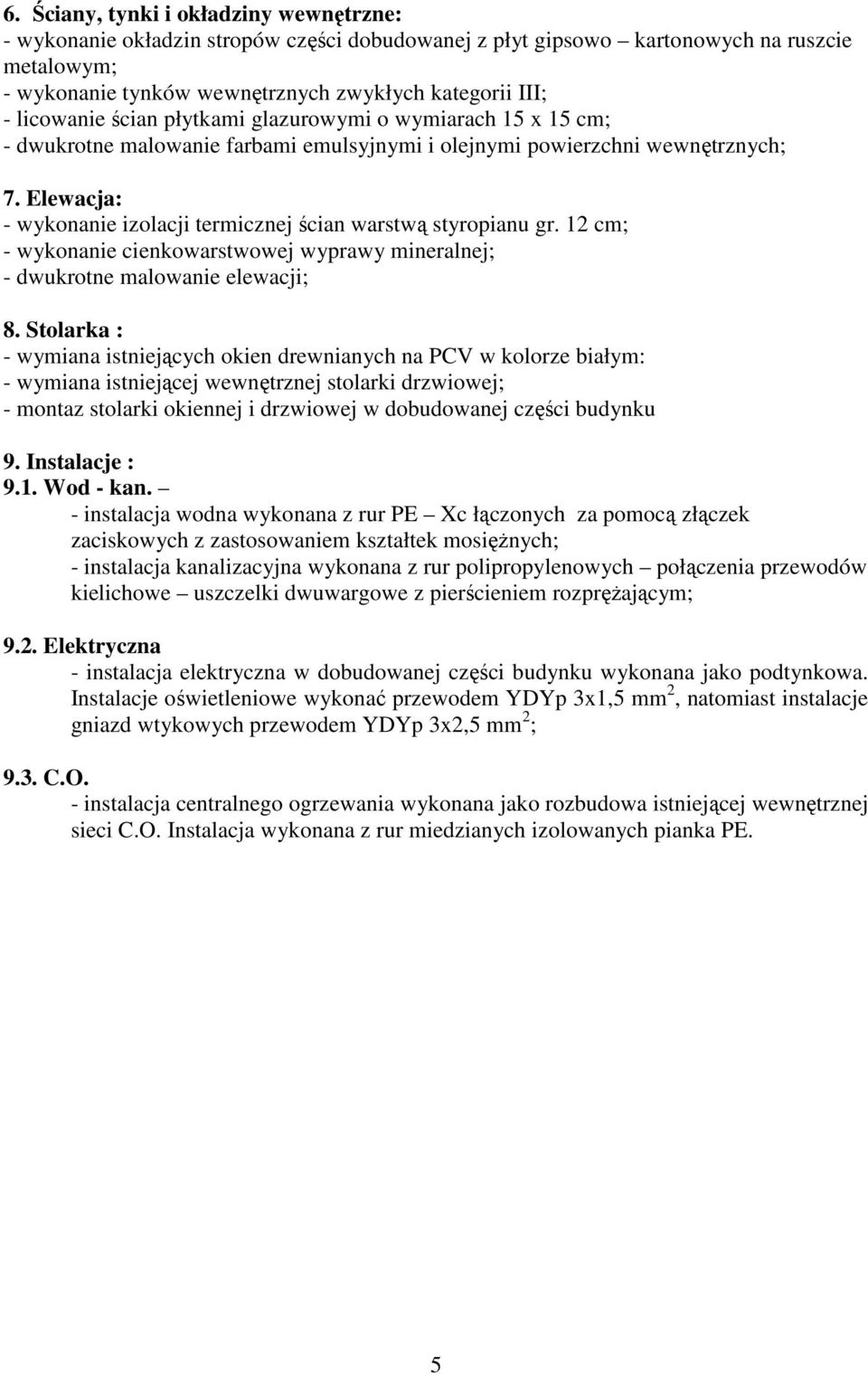 Elewacja: - wykonanie izolacji termicznej ścian warstwą styropianu gr. 12 cm; - wykonanie cienkowarstwowej wyprawy mineralnej; - dwukrotne malowanie elewacji; 8.