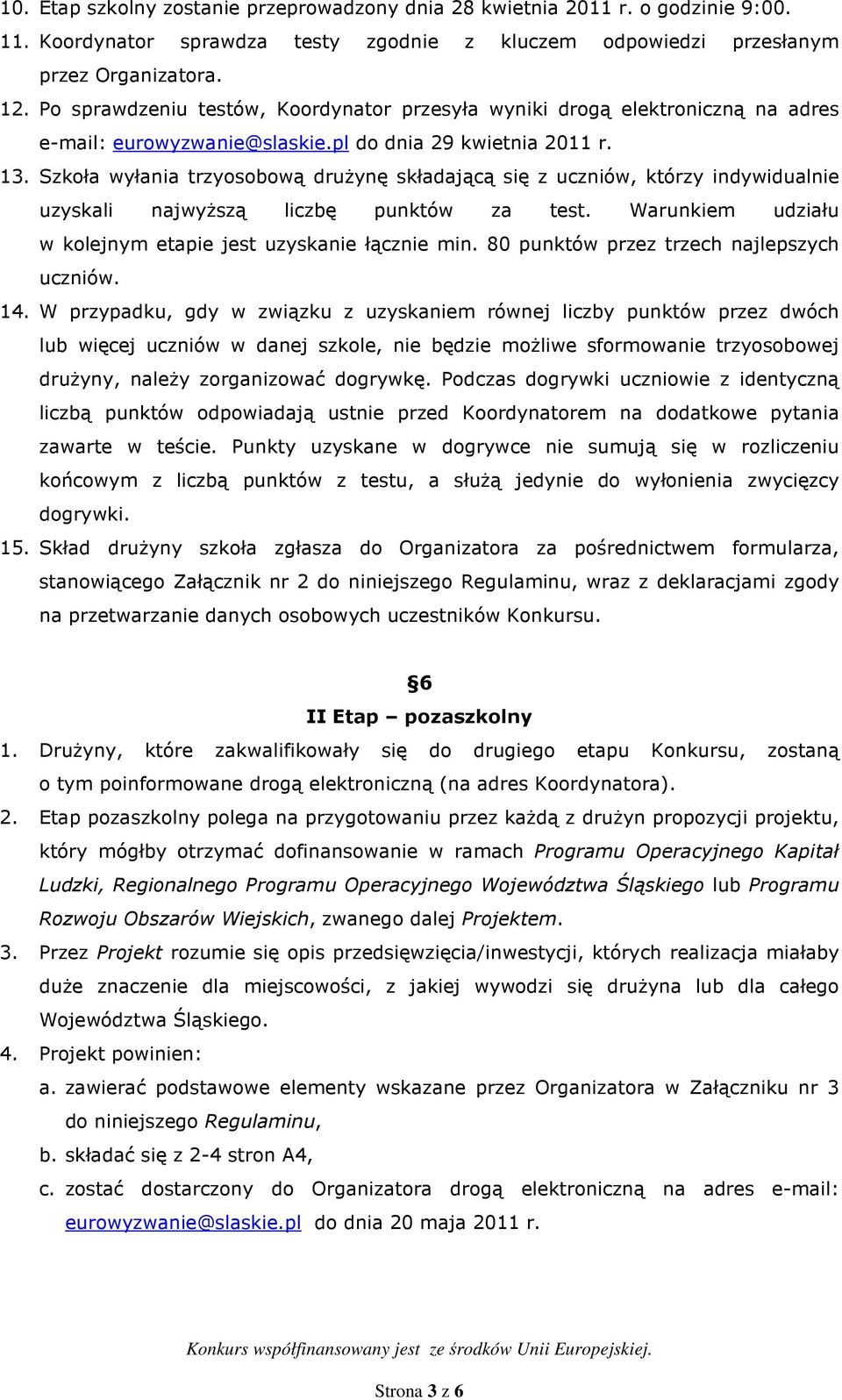 Szkoła wyłania trzyosobową druŝynę składającą się z uczniów, którzy indywidualnie uzyskali najwyŝszą liczbę punktów za test. Warunkiem udziału w kolejnym etapie jest uzyskanie łącznie min.