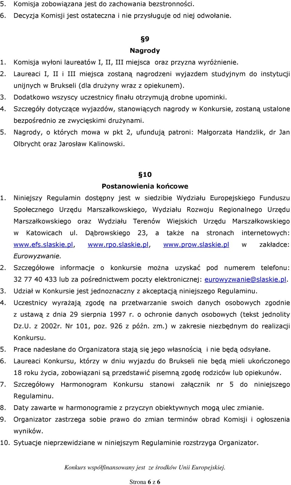 Laureaci I, II i III miejsca zostaną nagrodzeni wyjazdem studyjnym do instytucji unijnych w Brukseli (dla druŝyny wraz z opiekunem). 3. Dodatkowo wszyscy uczestnicy finału otrzymują drobne upominki.