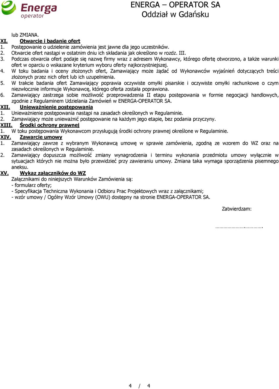 Podczas otwarcia ofert podaje się nazwę firmy wraz z adresem Wykonawcy, którego ofertę otworzono, a także warunki ofert w oparciu o wskazane kryterium wyboru oferty najkorzystniejszej. 4.