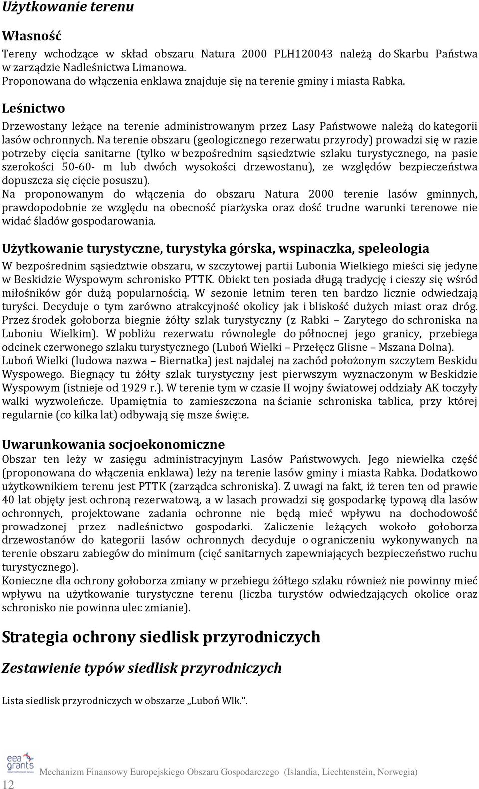 Na terenie obszaru (geologicznego rezerwatu przyrody) prowadzi się w razie potrzeby cięcia sanitarne (tylko w bezpośrednim sąsiedztwie szlaku turystycznego, na pasie szerokości 50-60- m lub dwóch