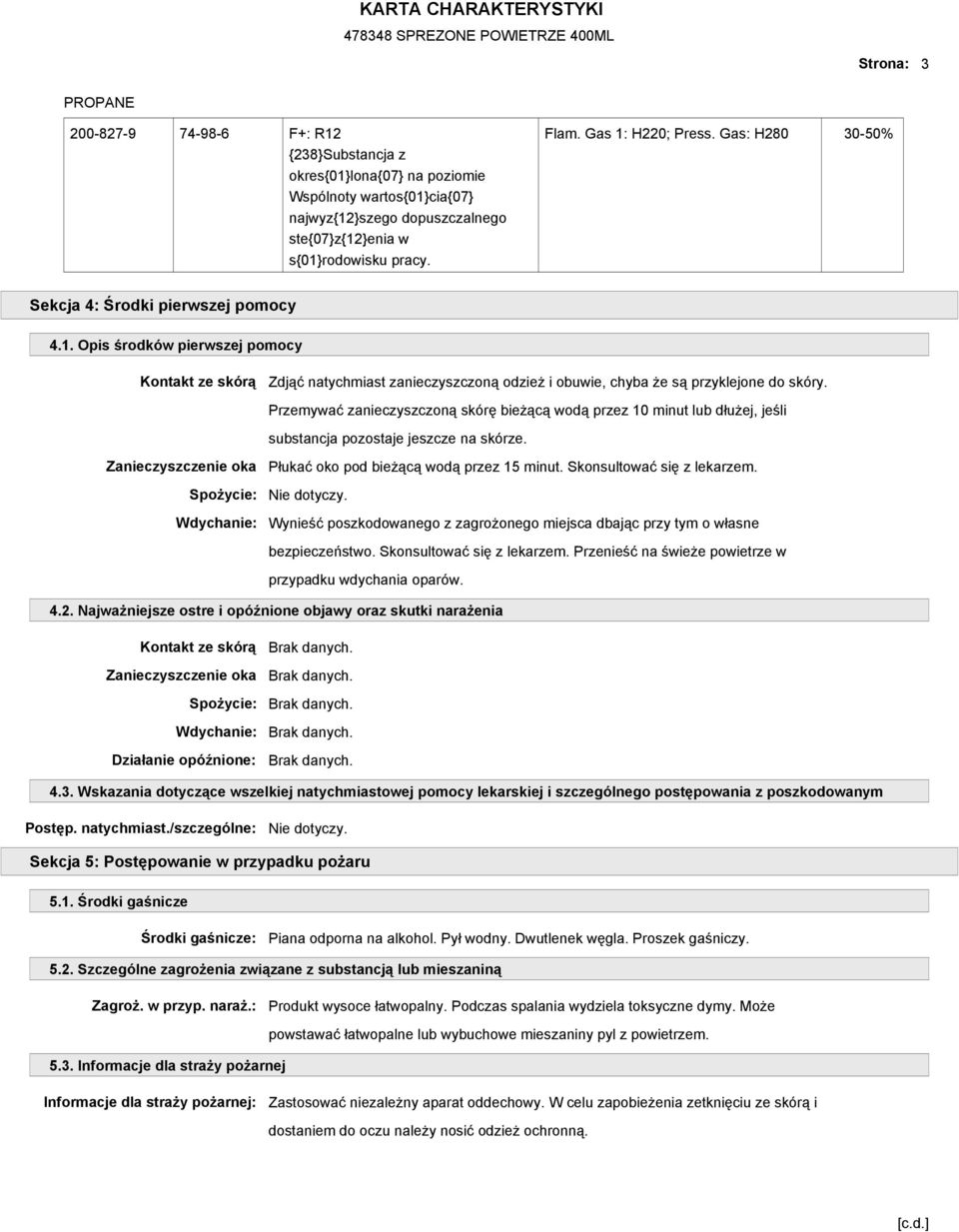 Przemywać zanieczyszczoną skórę bieŝącą wodą przez 10 minut lub dłuŝej, jeśli substancja pozostaje jeszcze na skórze. Zanieczyszczenie oka Płukać oko pod bieŝącą wodą przez 15 minut.