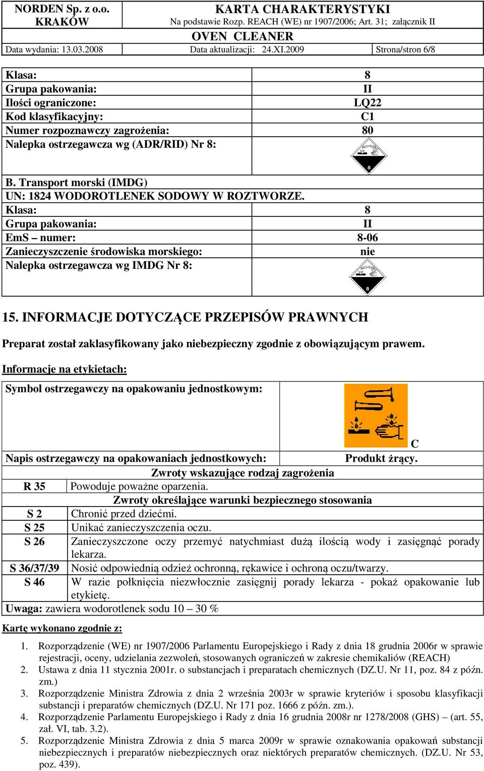 Transport morski (IMDG) UN: 1824 WODOROTLENEK SODOWY W ROZTWORZE. Klasa: 8 Grupa pakowania: II EmS numer: 8-06 Zanieczyszczenie środowiska morskiego: nie Nalepka ostrzegawcza wg IMDG Nr 8: 15.