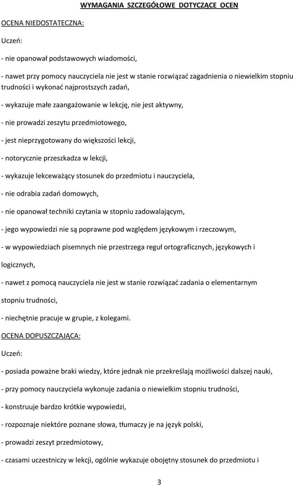 przeszkadza w lekcji, - wykazuje lekceważący stosunek do przedmiotu i nauczyciela, - nie odrabia zadań domowych, - nie opanował techniki czytania w stopniu zadowalającym, - jego wypowiedzi nie są