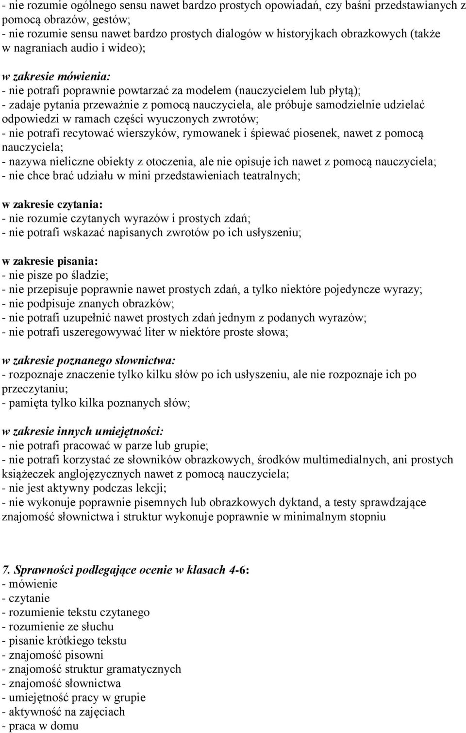 udzielać odpowiedzi w ramach części wyuczonych zwrotów; - nie potrafi recytować wierszyków, rymowanek i śpiewać piosenek, nawet z pomocą nauczyciela; - nazywa nieliczne obiekty z otoczenia, ale nie