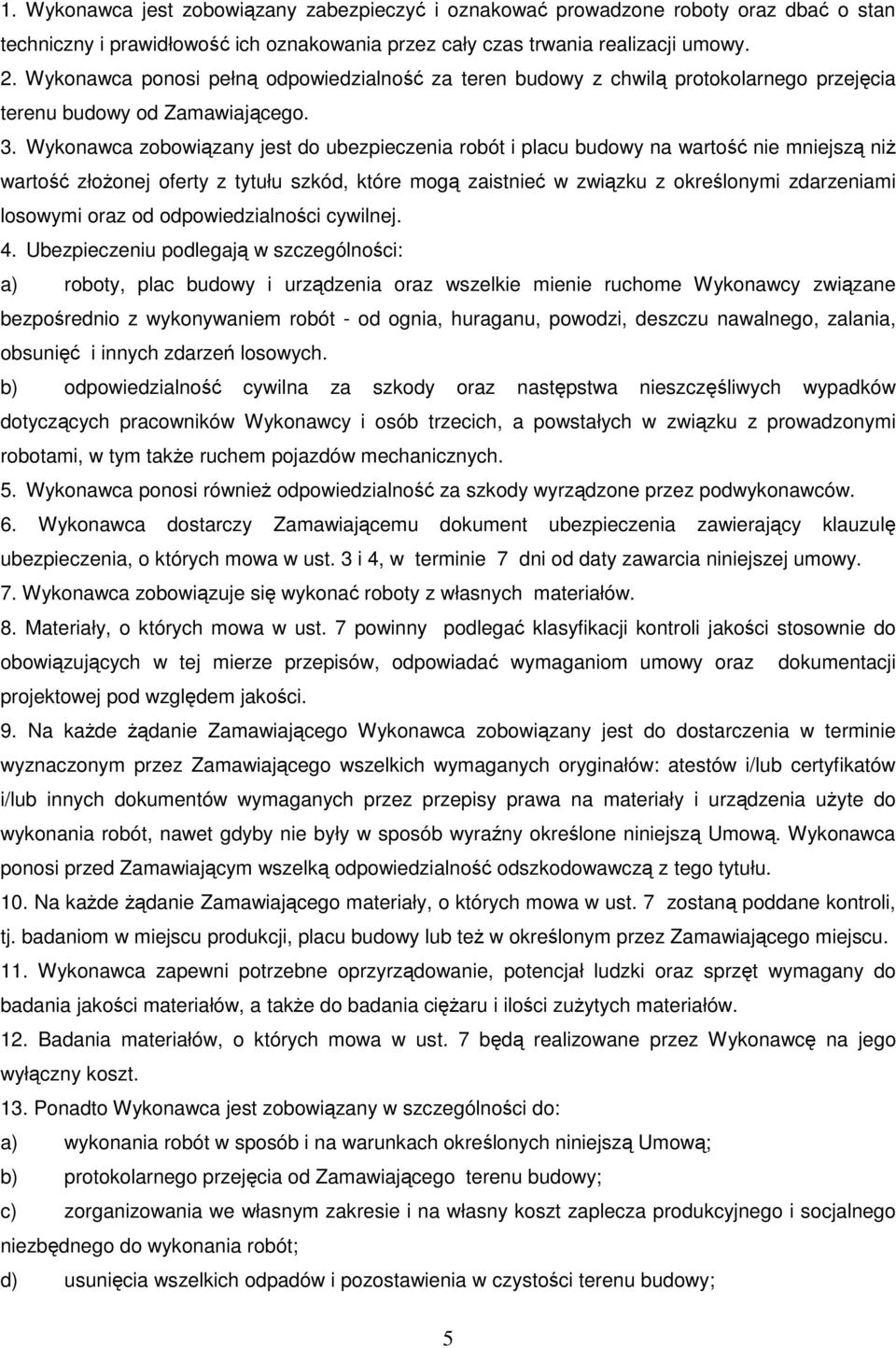 Wykonawca zobowiązany jest do ubezpieczenia robót i placu budowy na wartość nie mniejszą niŝ wartość złoŝonej oferty z tytułu szkód, które mogą zaistnieć w związku z określonymi zdarzeniami losowymi