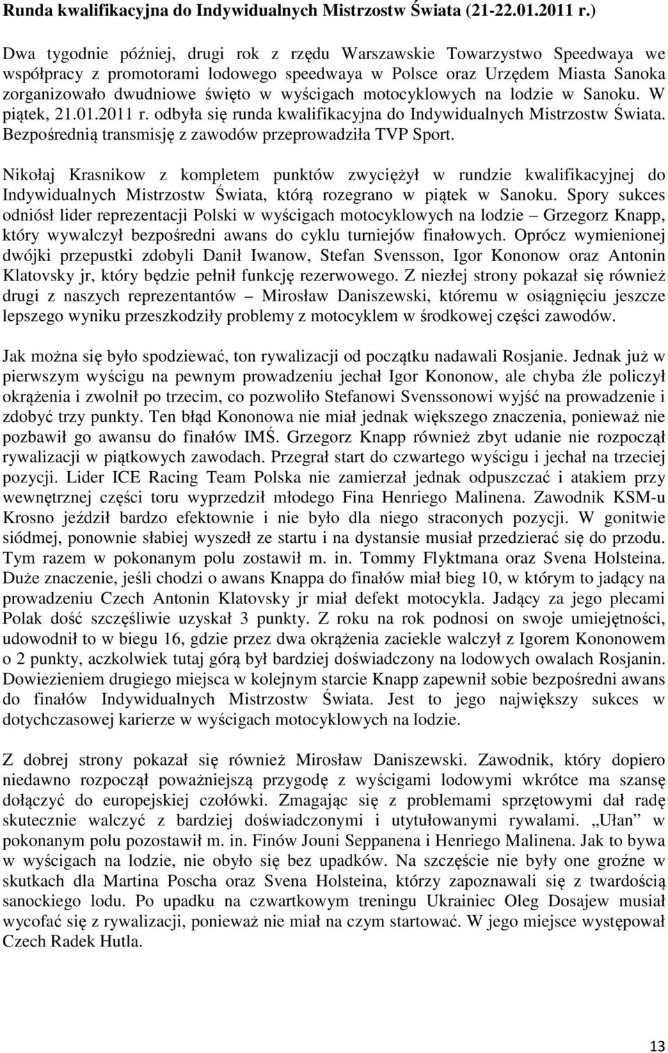 wyścigach motocyklowych na lodzie w Sanoku. W piątek, 21.01.2011 r. odbyła się runda kwalifikacyjna do Indywidualnych Mistrzostw Świata. Bezpośrednią transmisję z zawodów przeprowadziła TVP Sport.