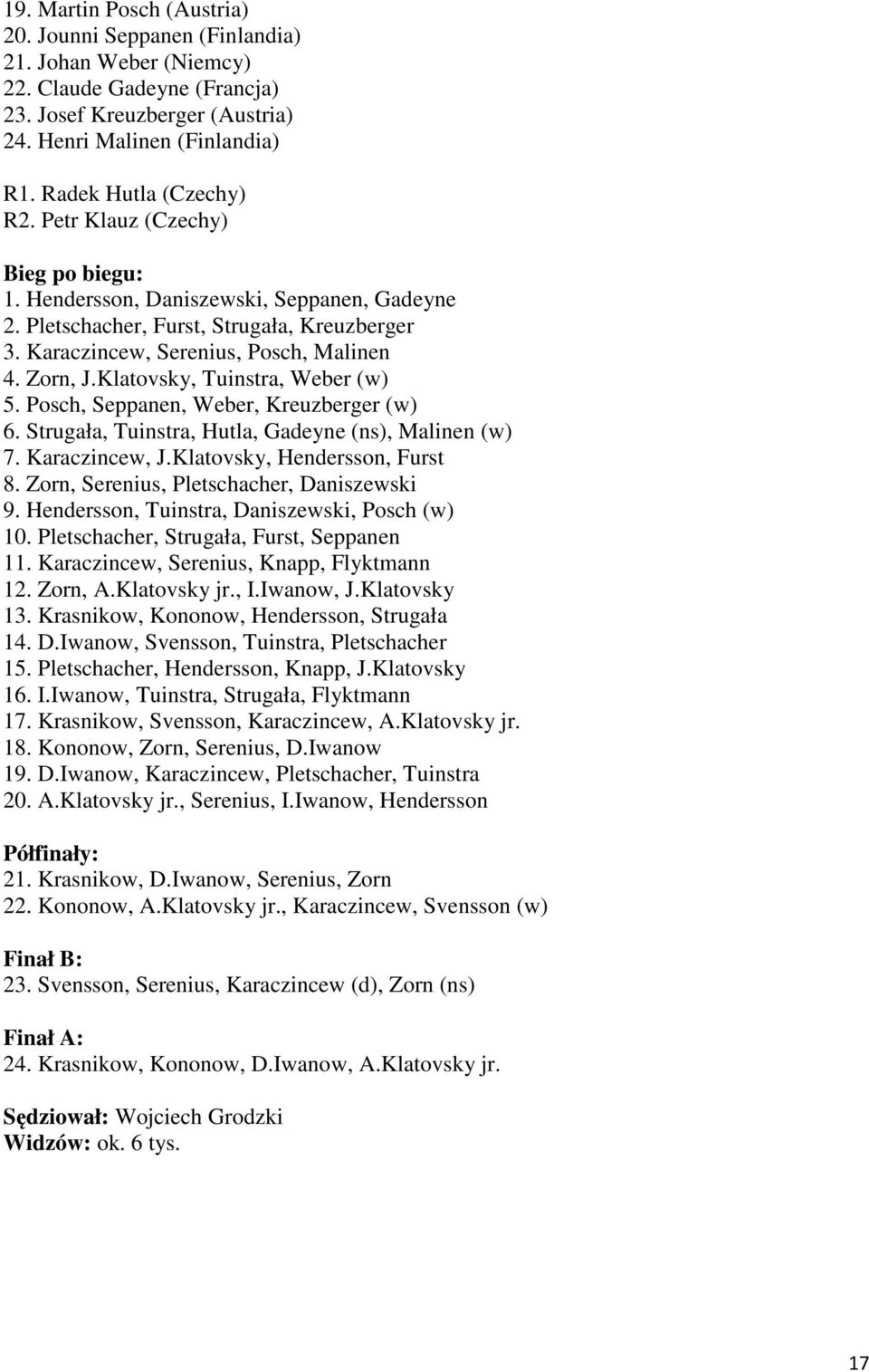 Zorn, J.Klatovsky, Tuinstra, Weber (w) 5. Posch, Seppanen, Weber, Kreuzberger (w) 6. Strugała, Tuinstra, Hutla, Gadeyne (ns), Malinen (w) 7. Karaczincew, J.Klatovsky, Hendersson, Furst 8.