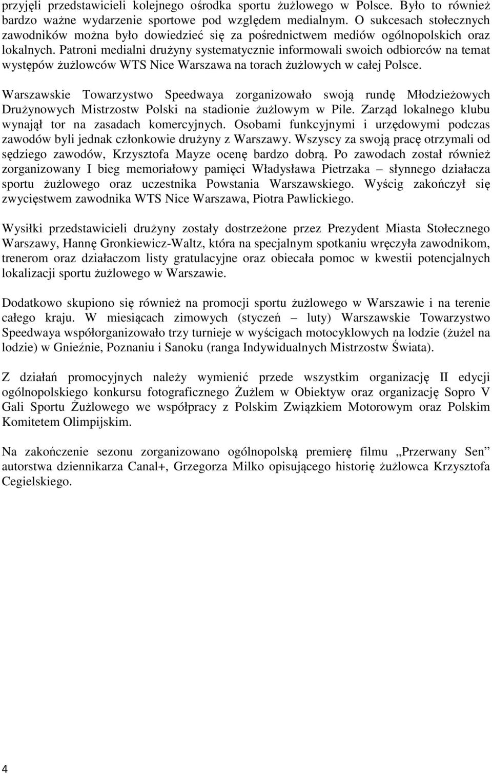 Patroni medialni drużyny systematycznie informowali swoich odbiorców na temat występów żużlowców WTS Nice Warszawa na torach żużlowych w całej Polsce.