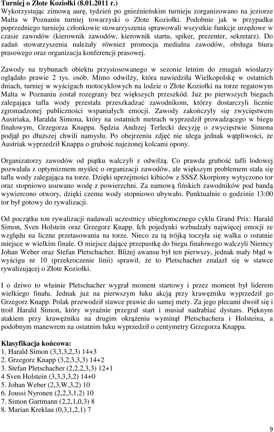 Do zadań stowarzyszenia należały również promocja medialna zawodów, obsługa biura prasowego oraz organizacja konferencji prasowej.