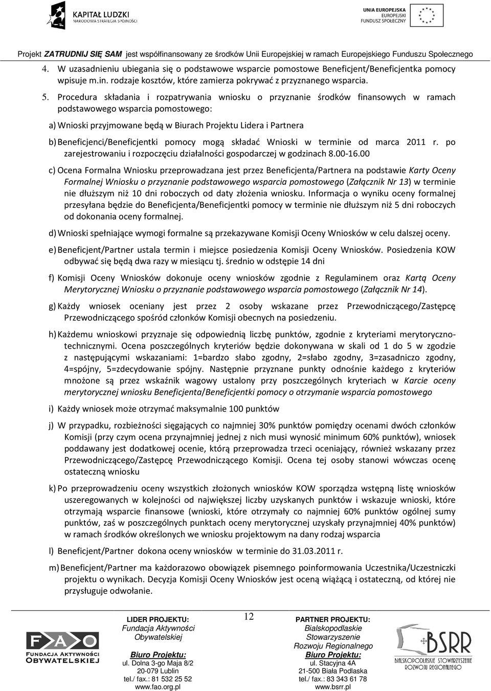 Beneficjenci/Beneficjentki pomocy mogą składać Wnioski w terminie od marca 2011 r. po zarejestrowaniu i rozpoczęciu działalności gospodarczej w godzinach 8.00-16.