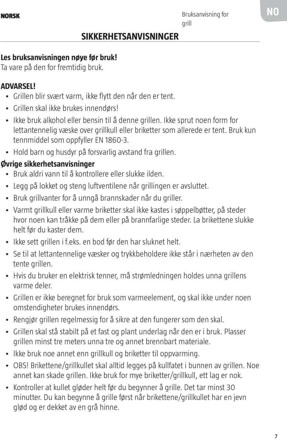 Bruk kun tennmiddel som oppfyller EN 1860-3. Hold barn og husdyr på forsvarlig avstand fra grillen. Øvrige sikkerhetsanvisninger Bruk aldri vann til å kontrollere eller slukke ilden.