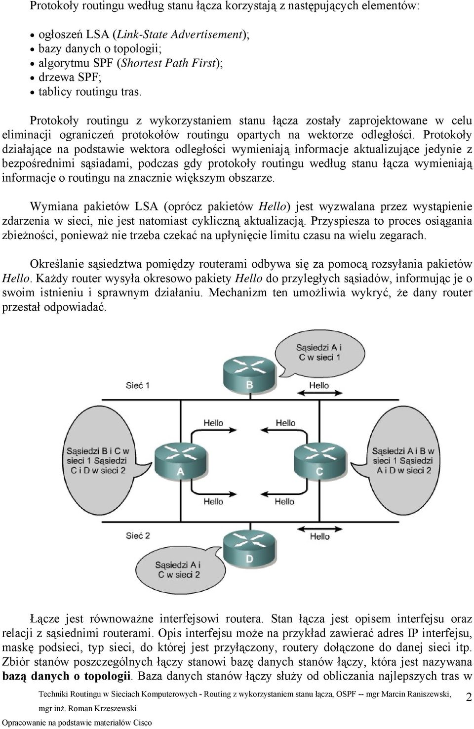 Protokoły działające na podstawie wektora odległości wymieniają informacje aktualizujące jedynie z bezpośrednimi sąsiadami, podczas gdy protokoły routingu według stanu łącza wymieniają informacje o