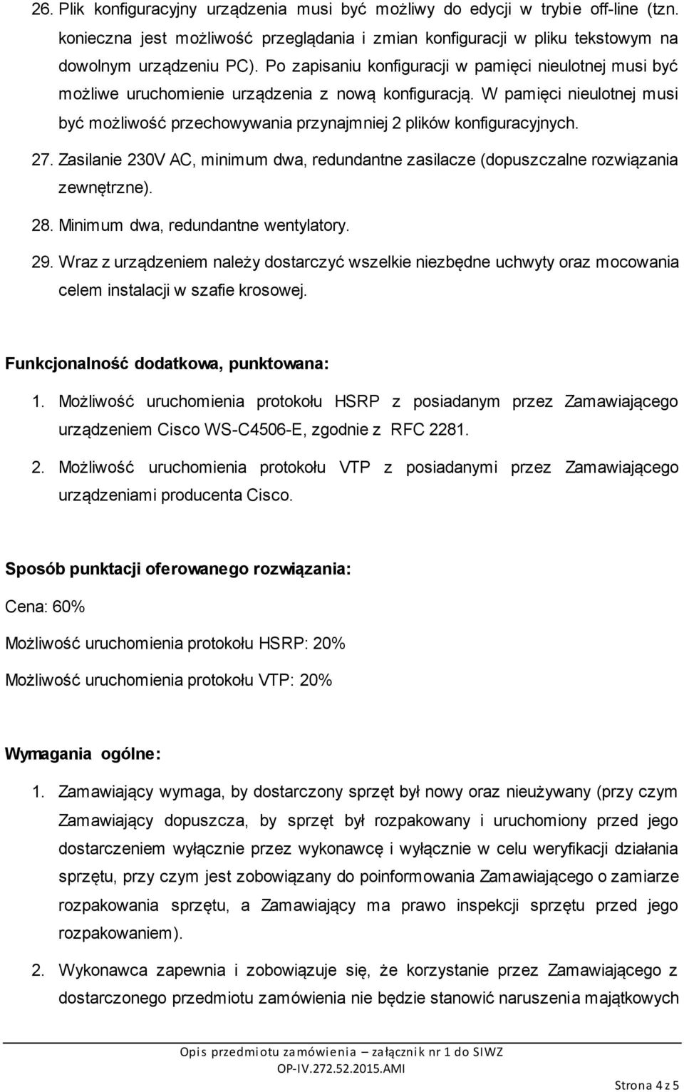 W pamięci nieulotnej musi być możliwość przechowywania przynajmniej 2 plików konfiguracyjnych. 27. Zasilanie 230V AC, minimum dwa, redundantne zasilacze (dopuszczalne rozwiązania zewnętrzne). 28.