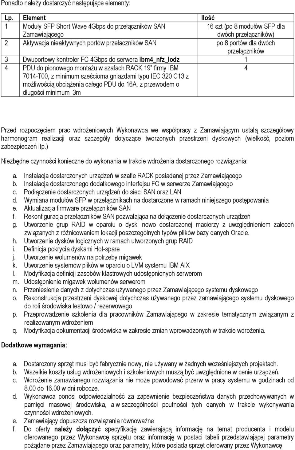 dwóch przełączników 3 Dwuportowy kontroler FC 4Gbps do serwera ibm4_nfz_lodz 1 4 PDU do pionowego montaŝu w szafach RACK 19 firmy IBM 7014-T00, z minimum sześcioma gniazdami typu IEC 320 C13 z