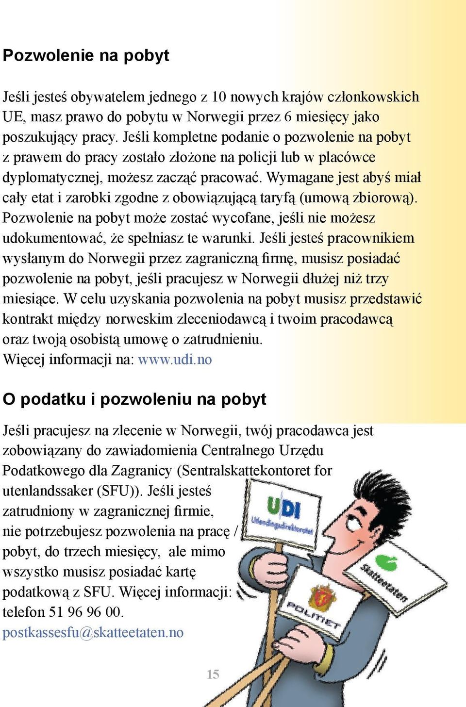 Wymagane jest abyś miał cały etat i zarobki zgodne z obowiązującą taryfą (umową zbiorową). Pozwolenie na pobyt może zostać wycofane, jeśli nie możesz udokumentować, że spełniasz te warunki.
